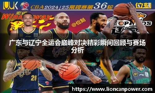 广东与辽宁全运会巅峰对决精彩瞬间回顾与赛场分析
