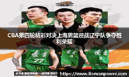CBA第四轮精彩对决上海男篮迎战辽宁队争夺胜利荣耀
