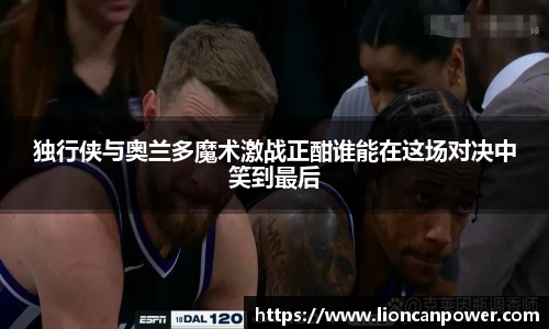 独行侠与奥兰多魔术激战正酣谁能在这场对决中笑到最后