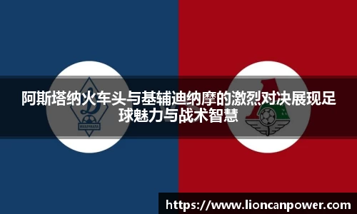 阿斯塔纳火车头与基辅迪纳摩的激烈对决展现足球魅力与战术智慧